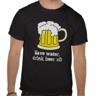 Save water, drink beer xD Shirt