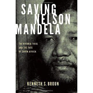Saving Nelson Mandela The Rivonia Trial and the Fate of South Africa