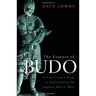 The Essence of Budo A Practitioners Guide to Understanding the