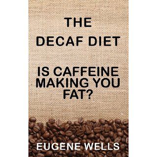 The Decaf Diet Is Caffeine Making You Fat? eBook Eugene Wells