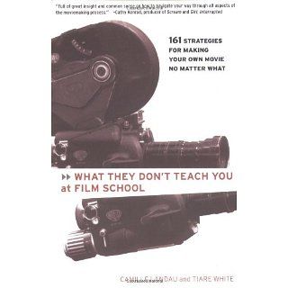 What They Dont Teach You at Film School 161 Strategies For Making