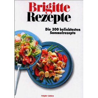 Brigitte Rezepte. Die 300 beliebtesten Sammelrezepte 