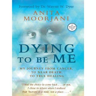 Dying to Be Me My Journey from Cancer, to Near Death, to True Healing