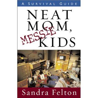 Neat Mom, Messie Kids A Survival Guide Sandra Felton