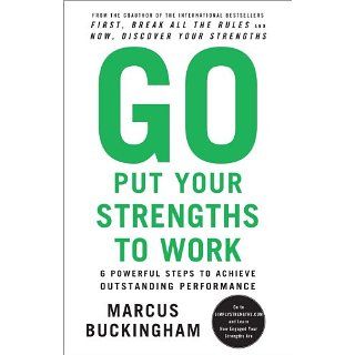 Go Put Your Strengths to Work: 6 Powerful Steps to Achieve Outstanding