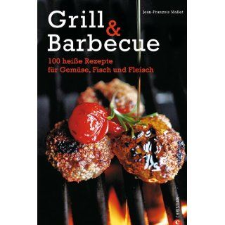 Grill & Barbecue 100 heiße Rezepte für Gemüse, Fisch und Fleisch